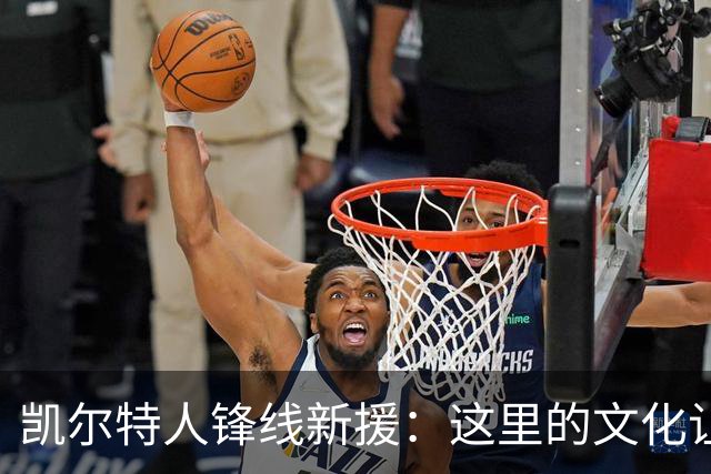 凯尔特人锋线新援：这里的文化让我耳目一新，我已经完全融入其中
